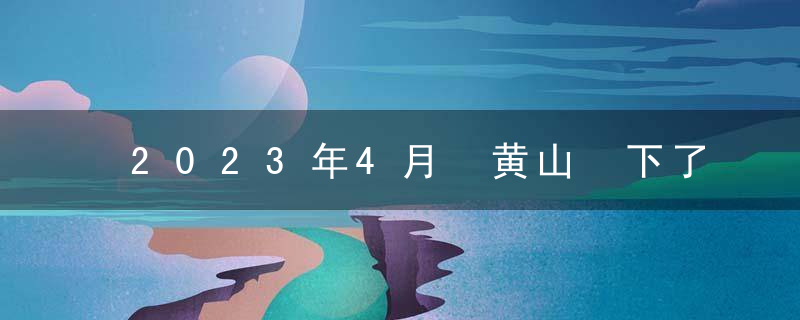 2023年4月 黄山 下了很多雨吗？